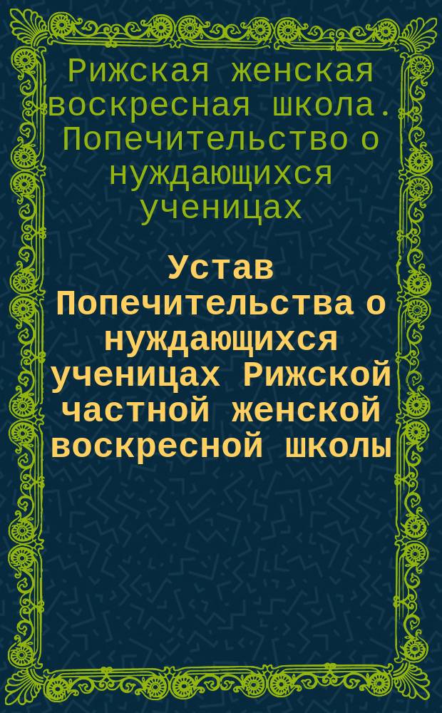 Устав Попечительства о нуждающихся ученицах Рижской частной женской воскресной школы : Утв. 6 янв. 1892 г