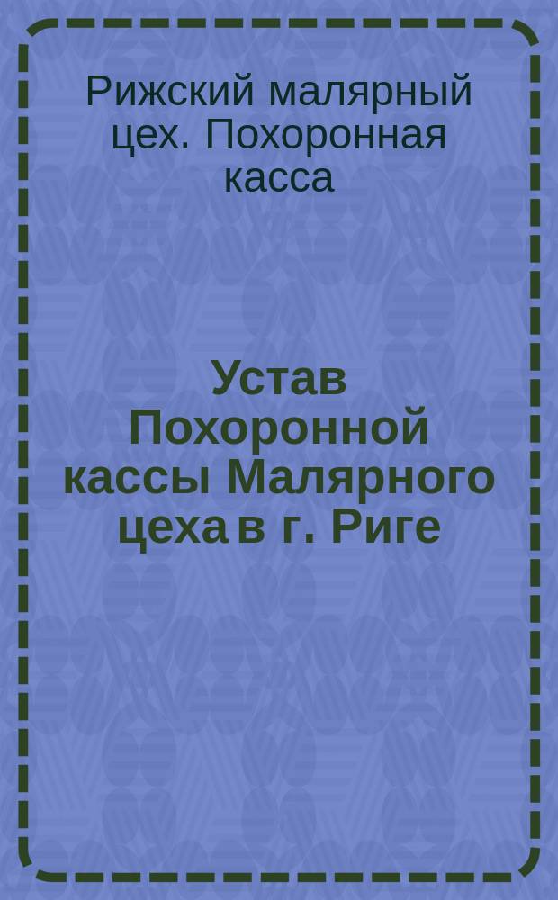 Устав Похоронной кассы Малярного цеха в г. Риге : Утв. 29 июля 1892 г.