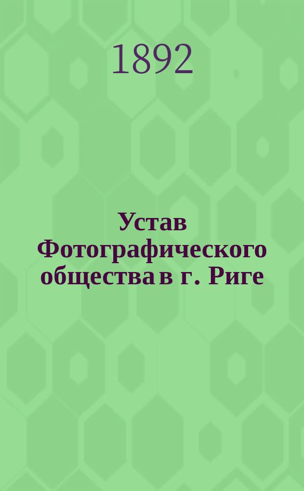 Устав Фотографического общества в г. Риге : Утв. ... 23 янв. 1892 г.