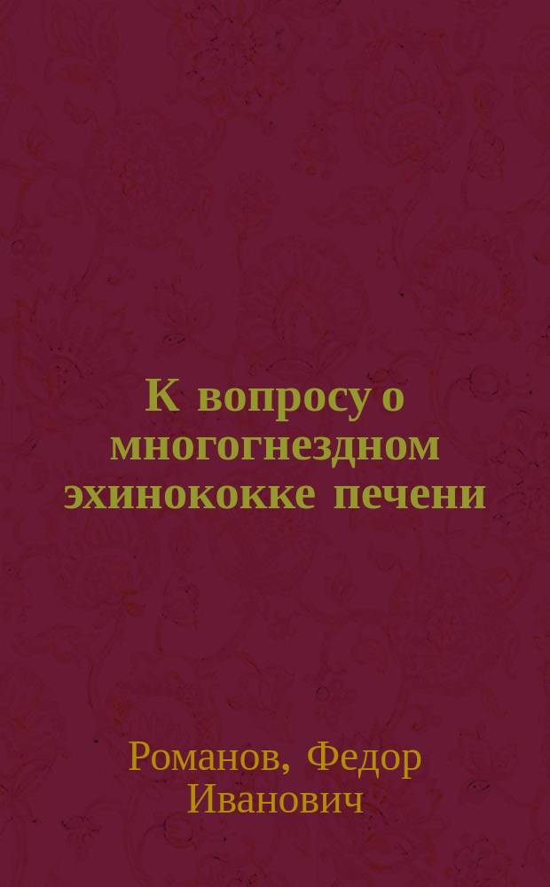 К вопросу о многогнездном эхинококке печени : (По поводу двух случаев, наблюдавшихся при вскрытиях в Патолого-анатом. ин-те Том. ун-та)