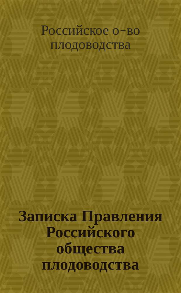 Записка Правления Российского общества плодоводства : (К ходатайству об изменении некоторых правил перевозки по железным дорогам)