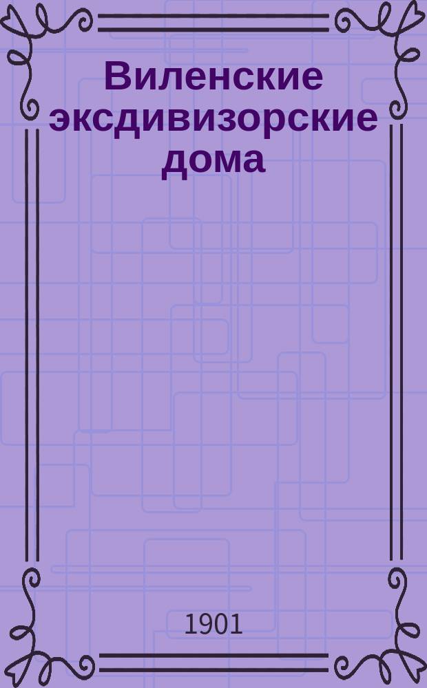 Виленские эксдивизорские дома : Очерк их возникновения и проект реорганизации