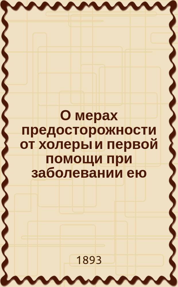 О мерах предосторожности от холеры и первой помощи при заболевании ею : Общедоступ. наставления