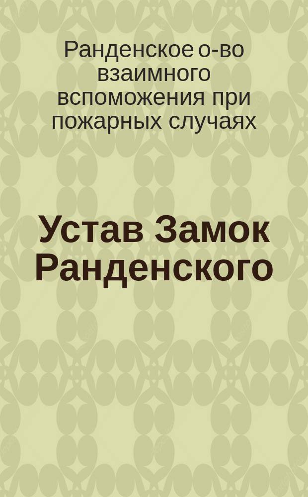 Устав Замок Ранденского (Лифляндской губернии) общества взаимного вспоможения при пожарных случаях : Утв. 8 июля 1892 г