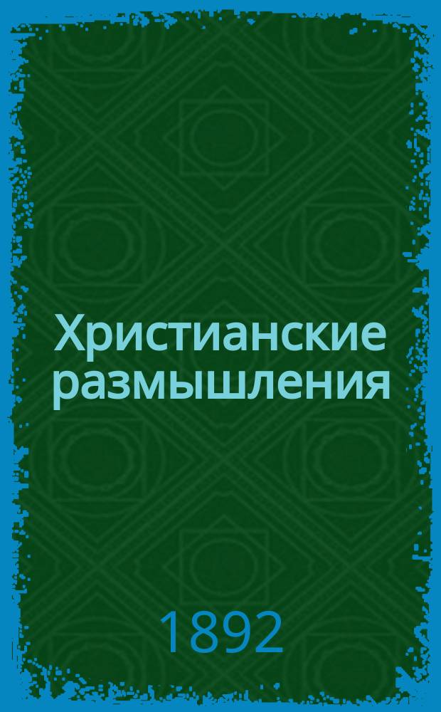Христианские размышления: о почитании святых; о связи церкви небесной с церковью земной; об обязанности каждого православного христианина и в особенности государя, духовных пастырей и учителей оберегать целость христовой истины...