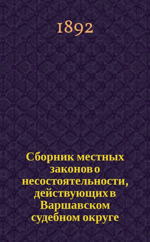 Сборник местных законов о несостоятельности, [действующих в Варшавском судебном округе, в Прибалтийских губерниях, в Великом княжестве Финляндском]
