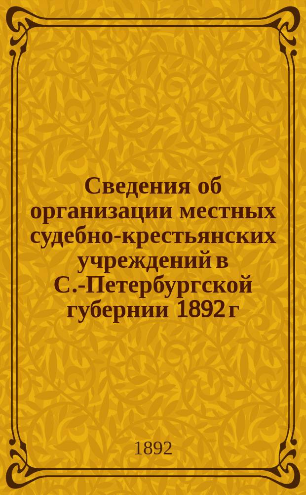 Сведения об организации местных судебно-крестьянских учреждений в С.-Петербургской губернии 1892 г.