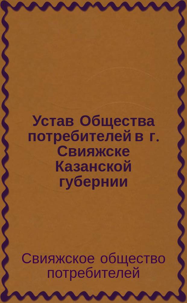 Устав Общества потребителей в г. Свияжске Казанской губернии : Утв. 31 авг. 1892 г.