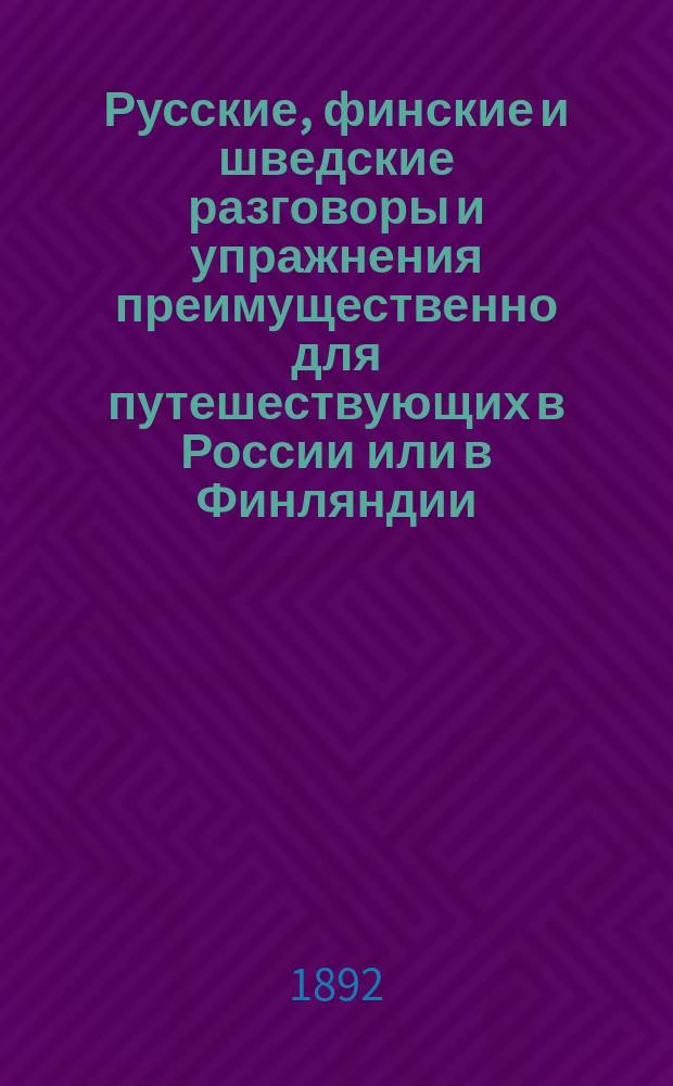 Русские, финские и шведские разговоры и упражнения [преимущественно для путешествующих в России или в Финляндии]