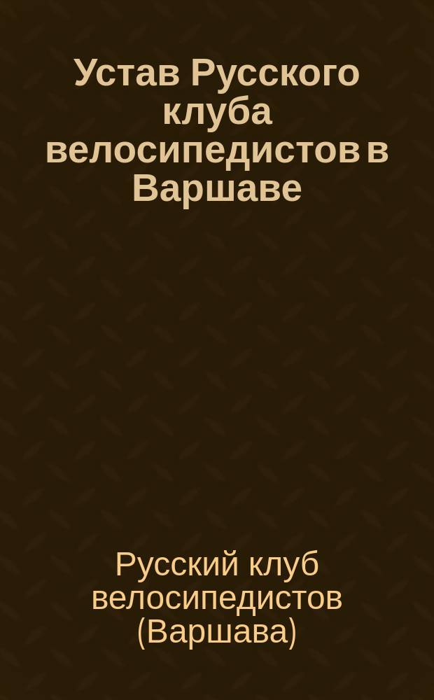 Устав Русского клуба велосипедистов в Варшаве : Утв. 19 июня 1892 г
