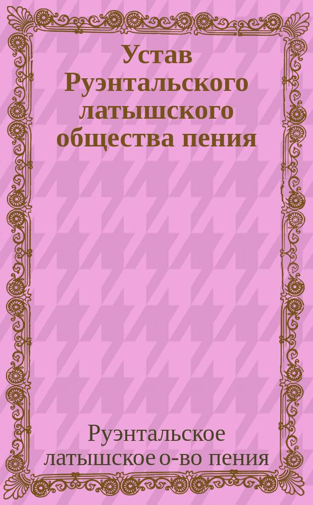 Устав Руэнтальского латышского общества пения : Утв. 19 апр. 1892 г.