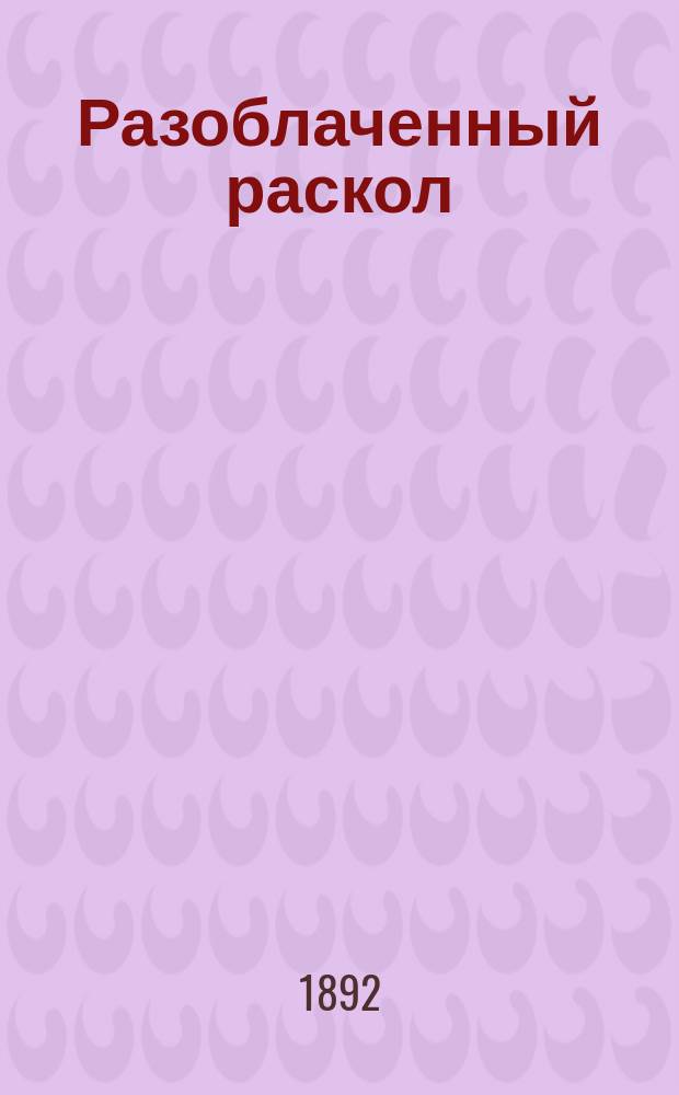 Разоблаченный раскол : Вып. 1. Вып. 1 : Похождения лже-архиерея Савватия
