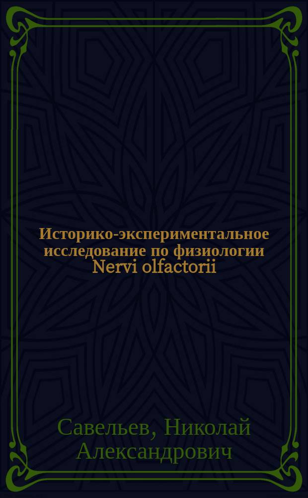 Историко-экспериментальное исследование по физиологии Nervi olfactorii : Дис. на степ. д-ра мед. Н.А. Савельева
