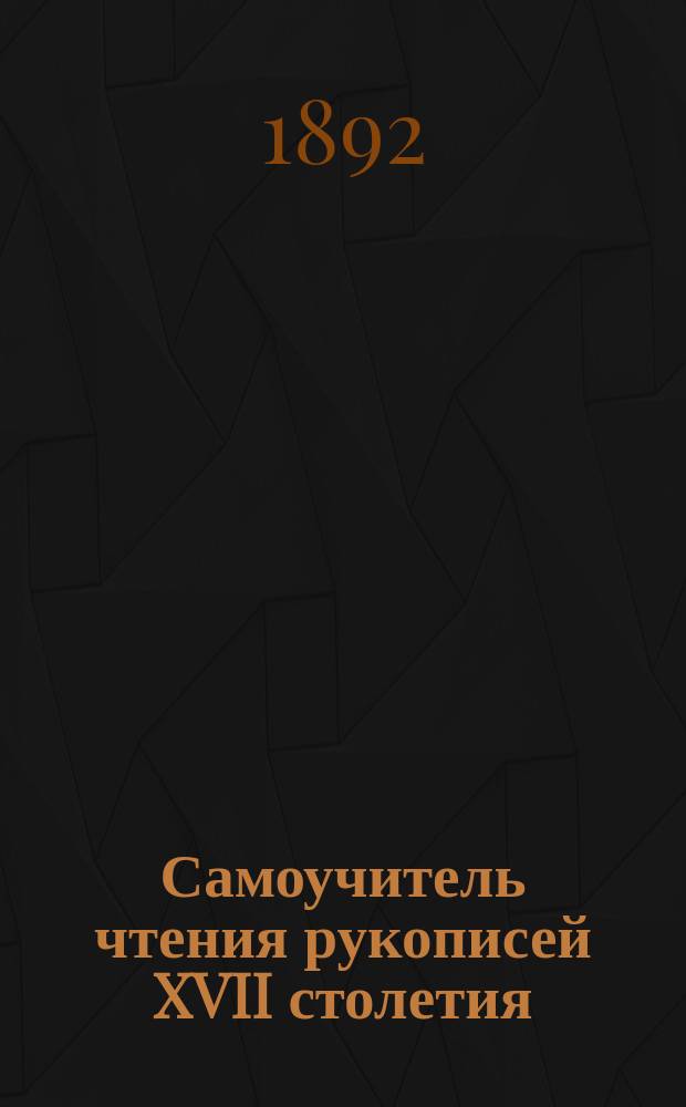 Самоучитель чтения рукописей XVII столетия : Азбука; отдельные слова; цифры; снимки со старинных документов; объяснение отдельных слов; объяснение снимков