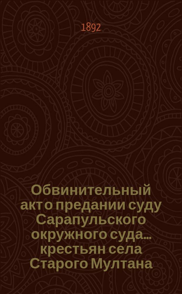 Обвинительный акт о предании суду Сарапульского окружного суда... крестьян села Старого Мултана, Старотрыкской волости, Малмыжского уезда... за убийство с целью жертвоприношения