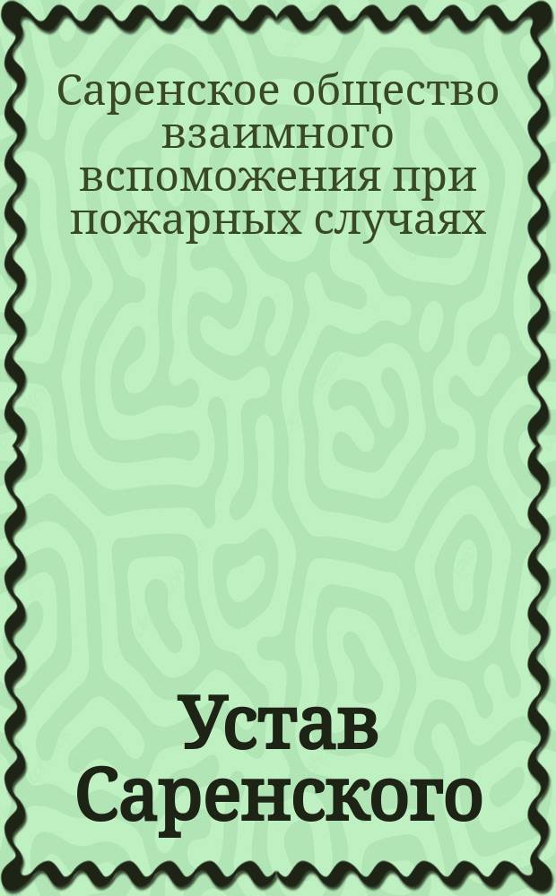 Устав Саренского (Лифляндской губернии) общества взаимного вспоможения при пожарных случаях : Утв. 28 февр. 1892 г.