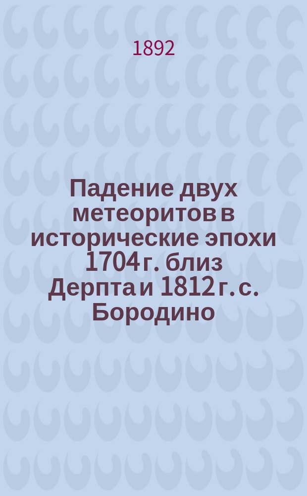 Падение двух метеоритов в исторические эпохи 1704 г. близ Дерпта и 1812 г. с. Бородино