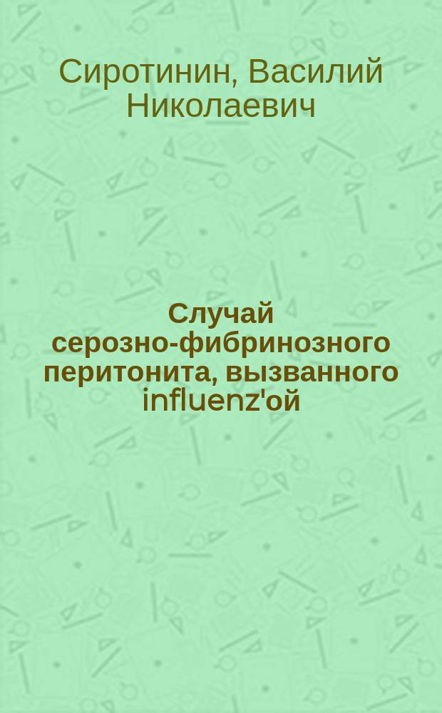 Случай серозно-фибринозного перитонита, вызванного influenz'ой : Сообщ. в О-ве рус. врачей в С.-Петербурге, 7-го ноября 1891 г