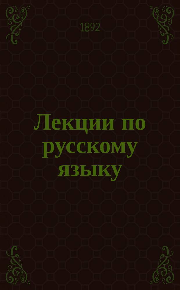 ... Лекции по русскому языку : Курс 1. 1891-1892