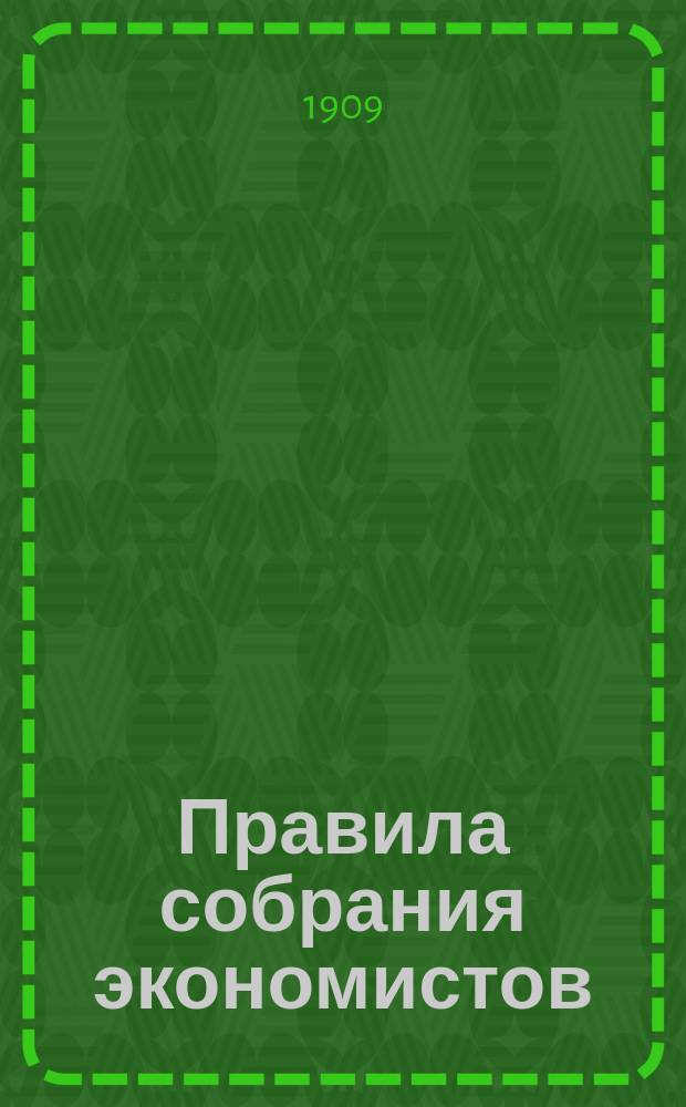 Правила собрания экономистов : (Утв. постановлениями общих собраний 10 февр., 13 марта и 13 мая 1892 г.) : С доп. и изм.