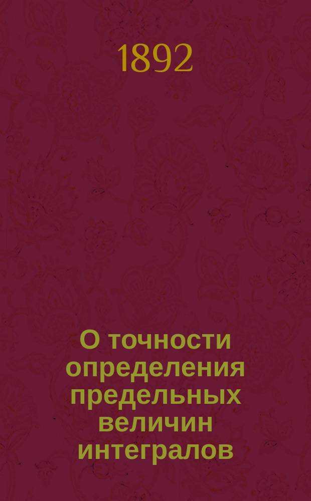 О точности определения предельных величин интегралов : Чит. в заседании Физ.-матем. отд-ния Акад. 15 янв. 1892 г.