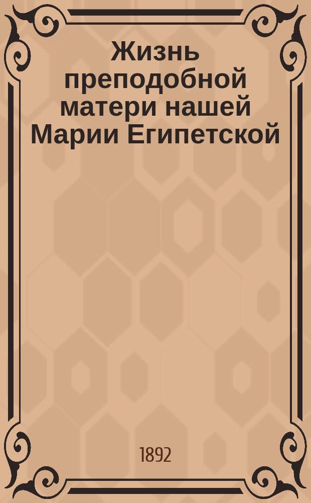 Жизнь преподобной матери нашей Марии Египетской : (Сост. по руководству Четьи-Минеи) : С объяснениями, тропарем и кондаком на рус. яз. и изобр. преподобной