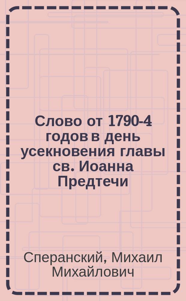 Слово от 1790-4 годов в день усекновения главы св. Иоанна Предтечи