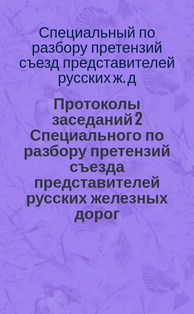 Протоколы заседаний 2 Специального по разбору претензий съезда представителей русских железных дорог : 9-18 июня 1892 г