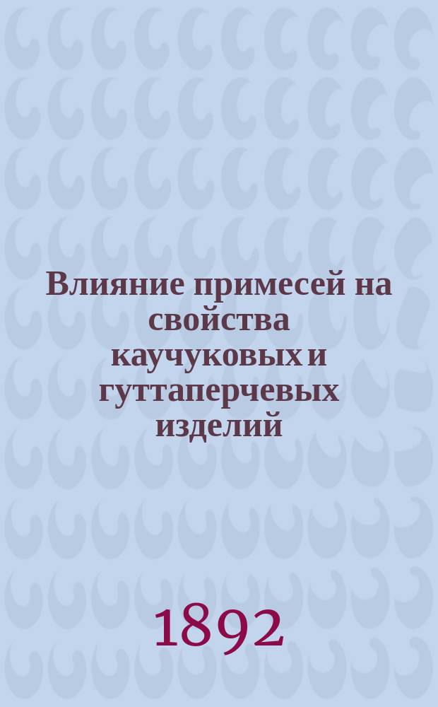 Влияние примесей на свойства каучуковых и гуттаперчевых изделий