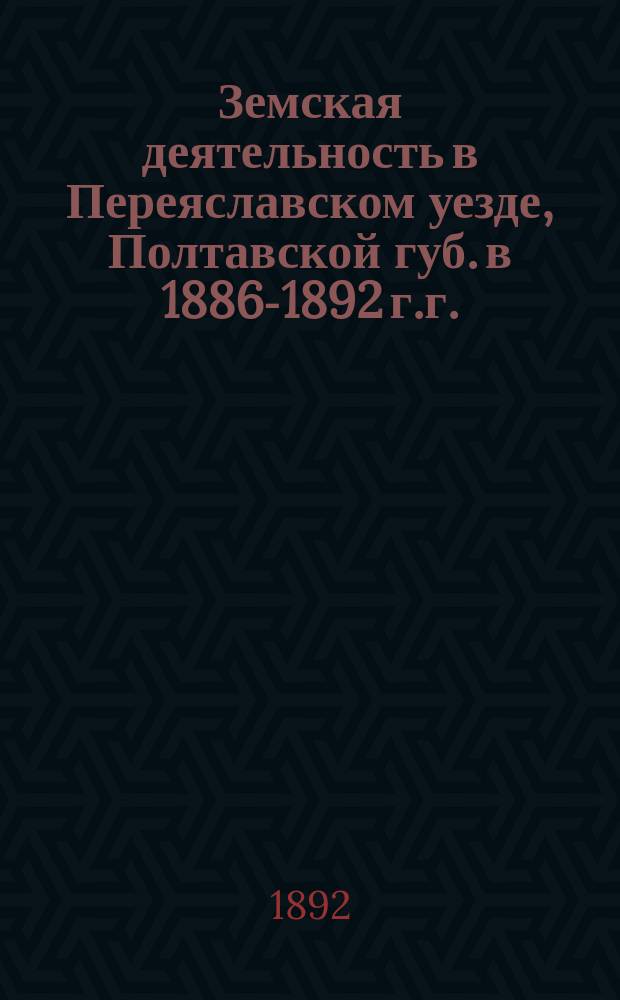 Земская деятельность в Переяславском уезде, Полтавской губ. в 1886-1892 г.г. : Очерк А.В. Стороженко