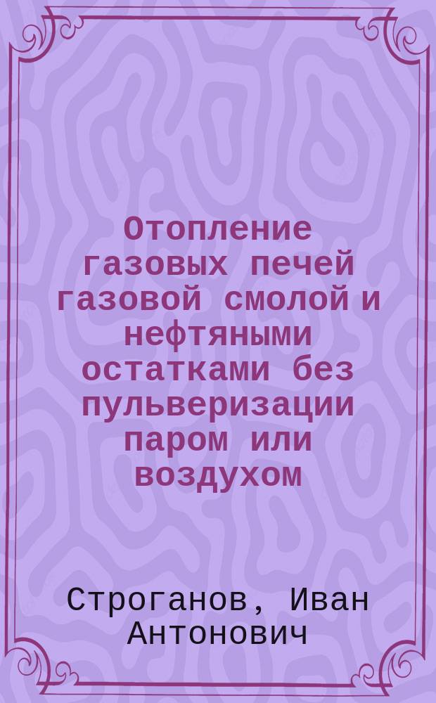 Отопление газовых печей газовой смолой и нефтяными остатками без пульверизации паром или воздухом