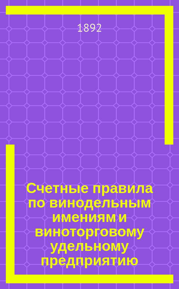 Счетные правила по винодельным имениям и виноторговому удельному предприятию : Утв. 4 марта 1892 г.