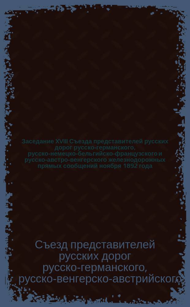 Заседание XVIII Съезда представителей русских дорог русско-германского, русско-немецко-бельгийско-французского и русско-австро-венгерского железнодорожных прямых сообщений ноября 1892 года