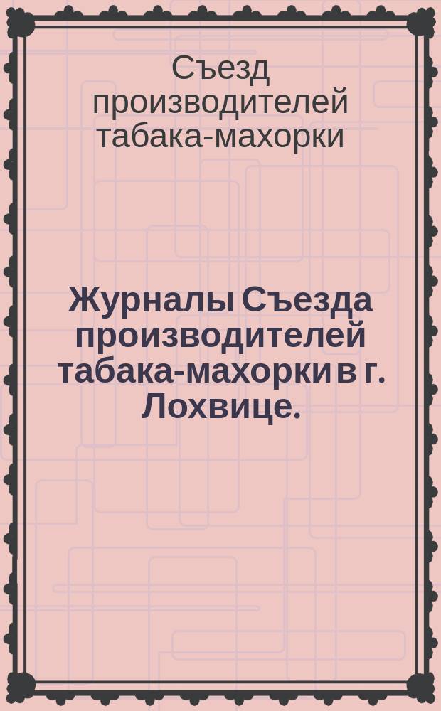 Журналы Съезда производителей табака-махорки в г. Лохвице. (2-5 окт. 1891 г.)
