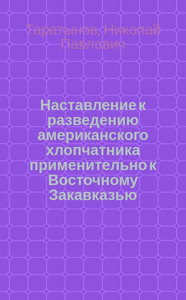 Наставление к разведению американского хлопчатника применительно к Восточному Закавказью