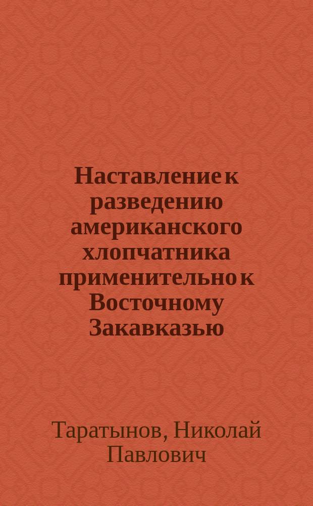 Наставление к разведению американского хлопчатника применительно к Восточному Закавказью