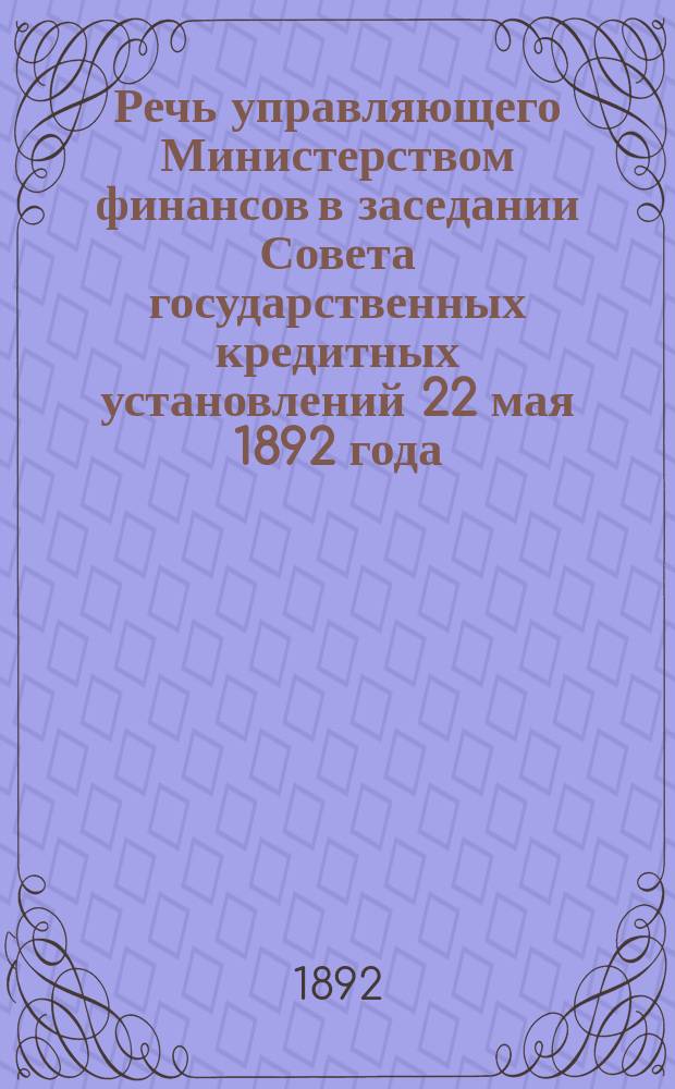 Речь управляющего Министерством финансов в заседании Совета государственных кредитных установлений 22 мая 1892 года