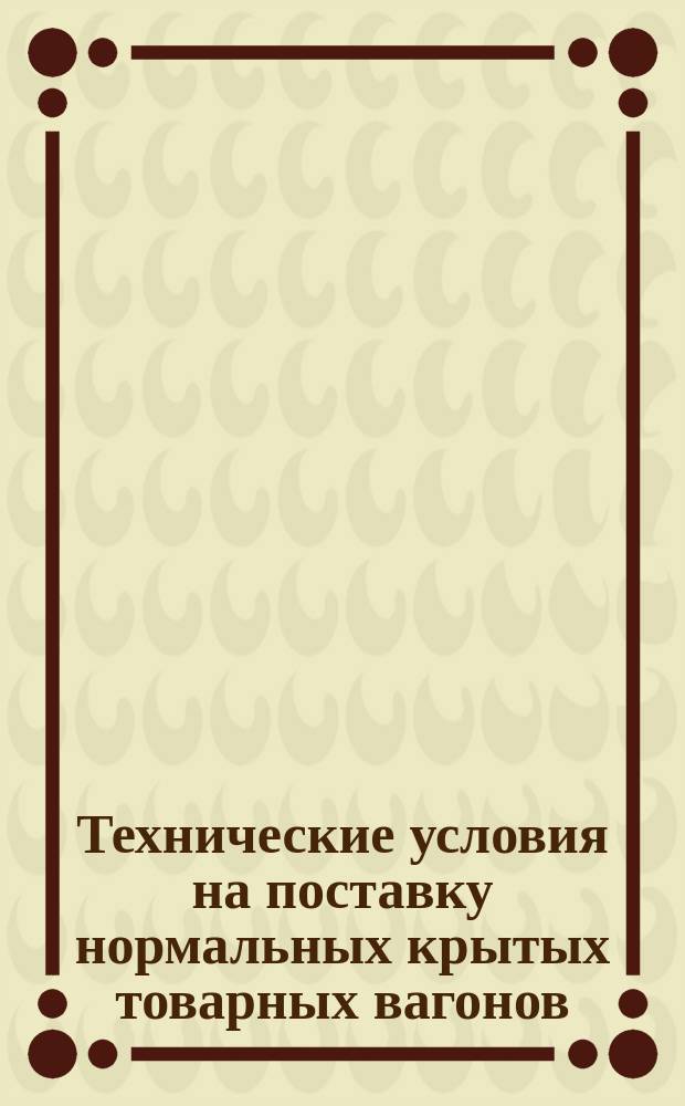 Технические условия на поставку нормальных крытых товарных вагонов