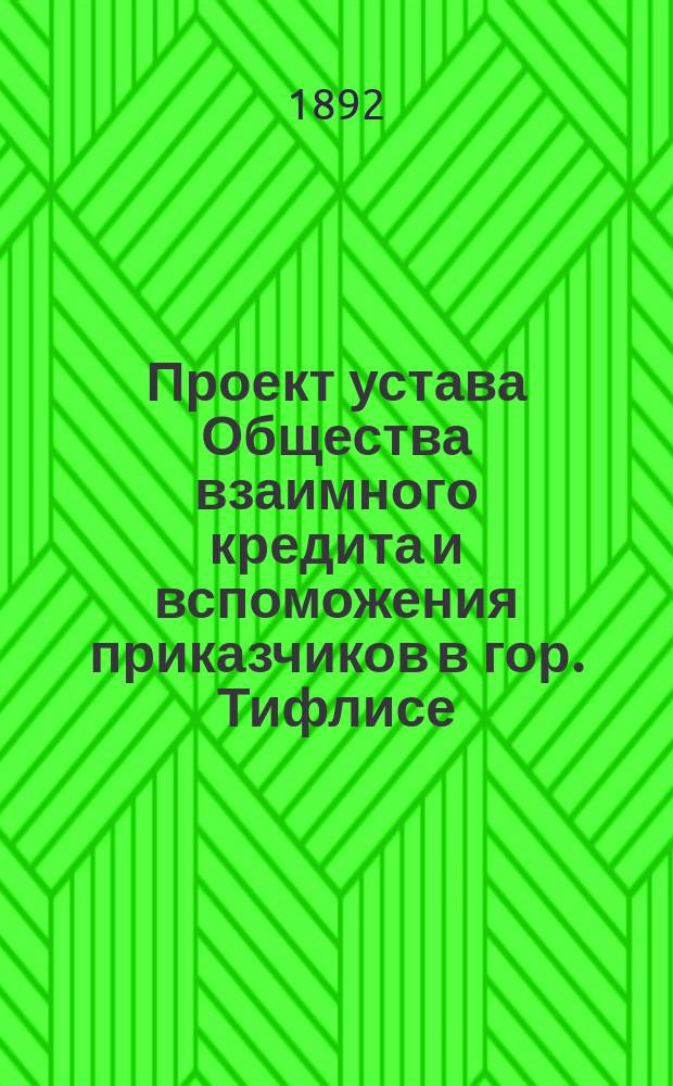 Проект устава Общества взаимного кредита и вспоможения приказчиков в гор. Тифлисе