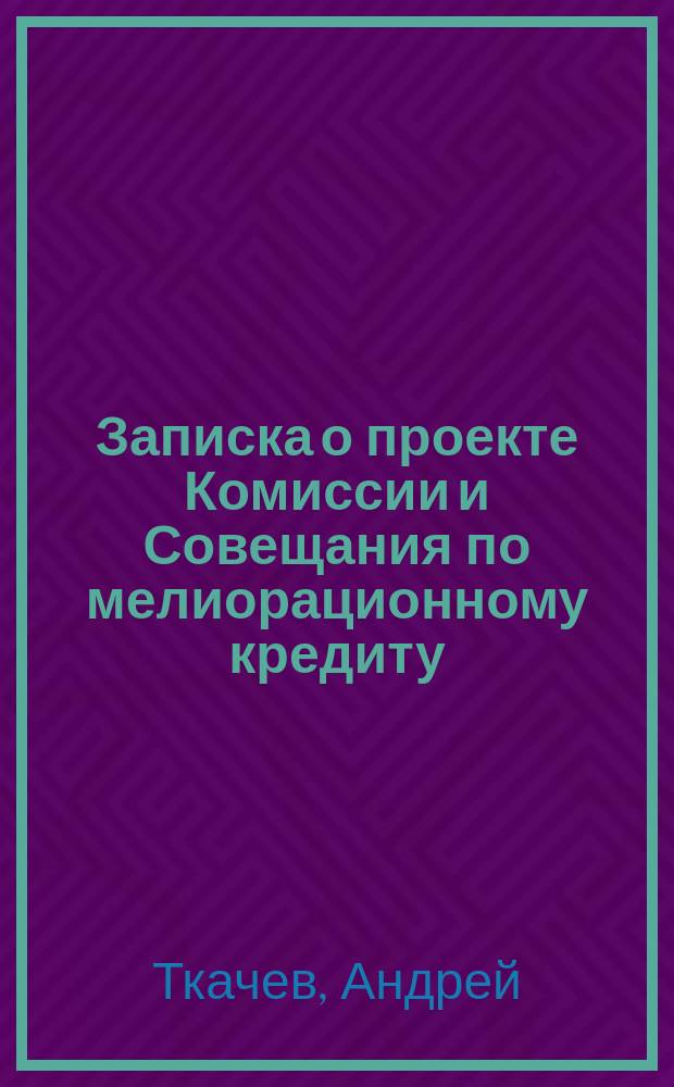 Записка о проекте Комиссии и Совещания по мелиорационному кредиту