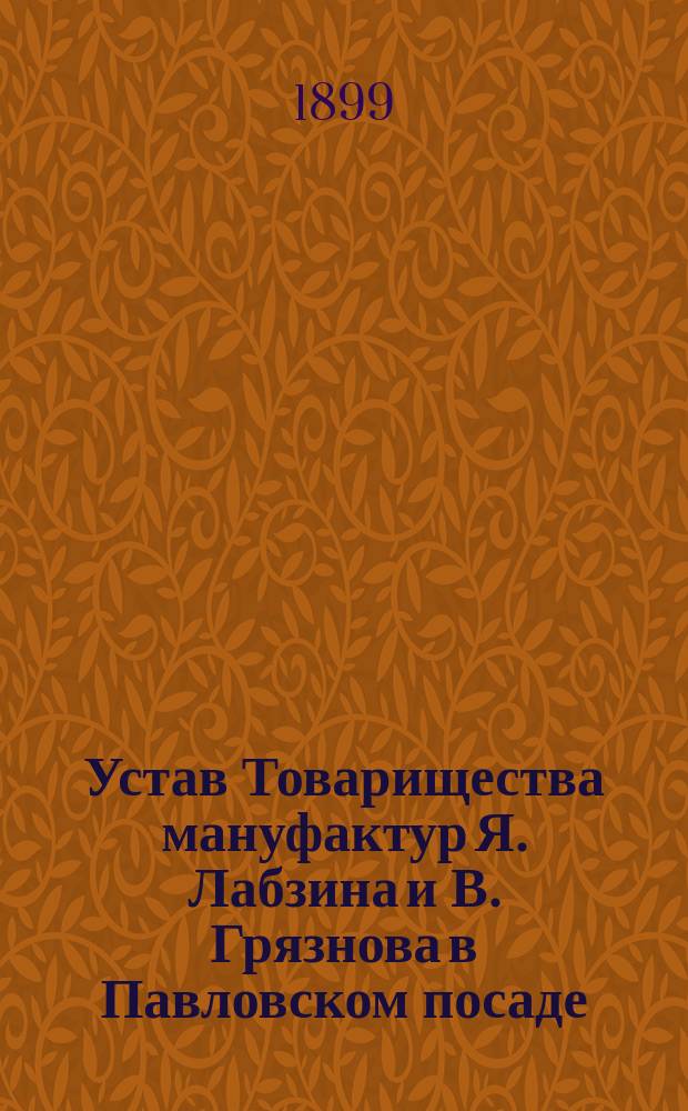 Устав Товарищества мануфактур Я. Лабзина и В. Грязнова в Павловском посаде : Утв. 3 июля 1892 г.