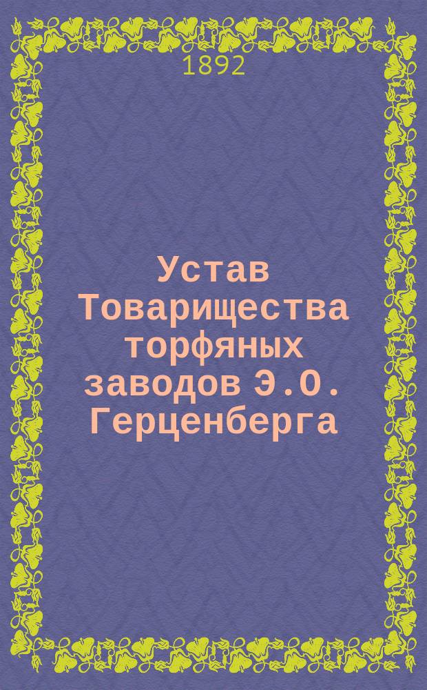 Устав Товарищества торфяных заводов Э.О. Герценберга : Утв. 19 июня 1892 г.