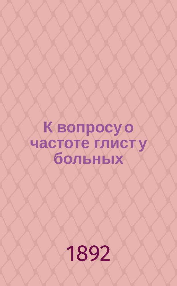 К вопросу о частоте глист у больных : Дис. на степ. д-ра мед. Василия Семеновича Токарского