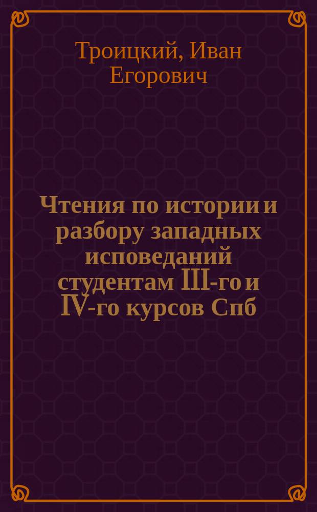 Чтения по истории и разбору западных исповеданий студентам III-го и IV-го курсов Спб. д. академии проф. докт. богословия И.Е. Троицкого : 1891-92