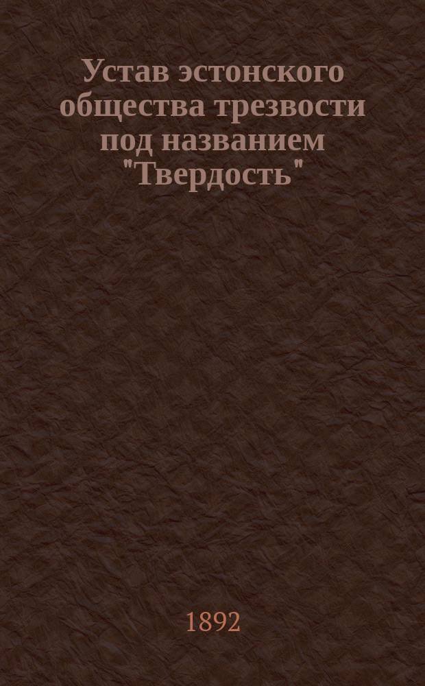 Устав эстонского общества трезвости под названием "Твердость" (Тугевус) : Утв. ... 9 янв. 1891 г