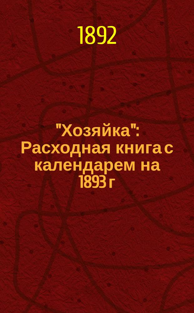 "Хозяйка" : Расходная книга с календарем на 1893 г