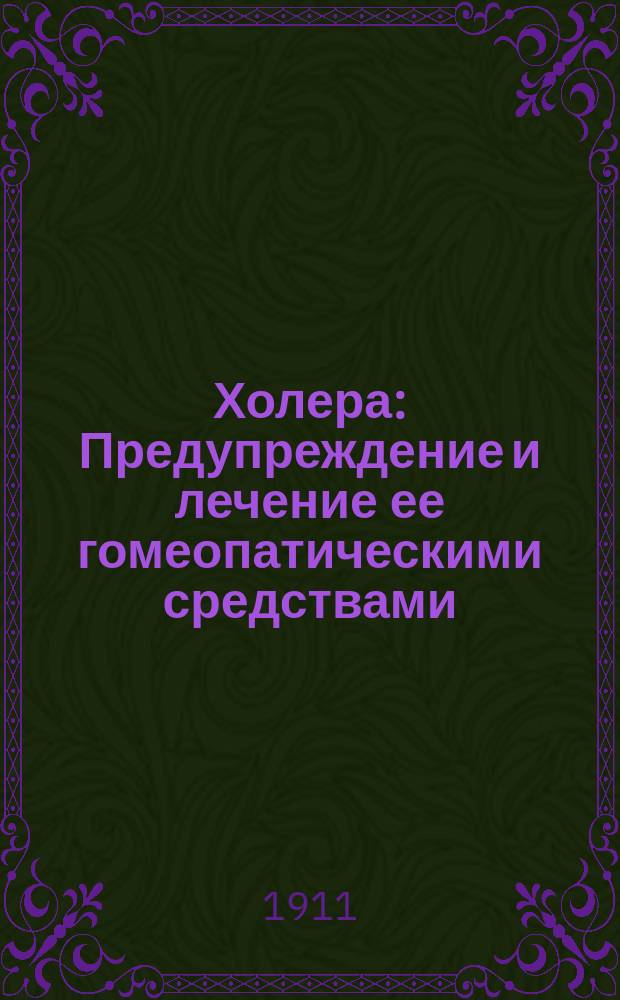 Холера : Предупреждение и лечение ее гомеопатическими средствами : Краткое излож. сущности, причин и способов лечения этой болезни