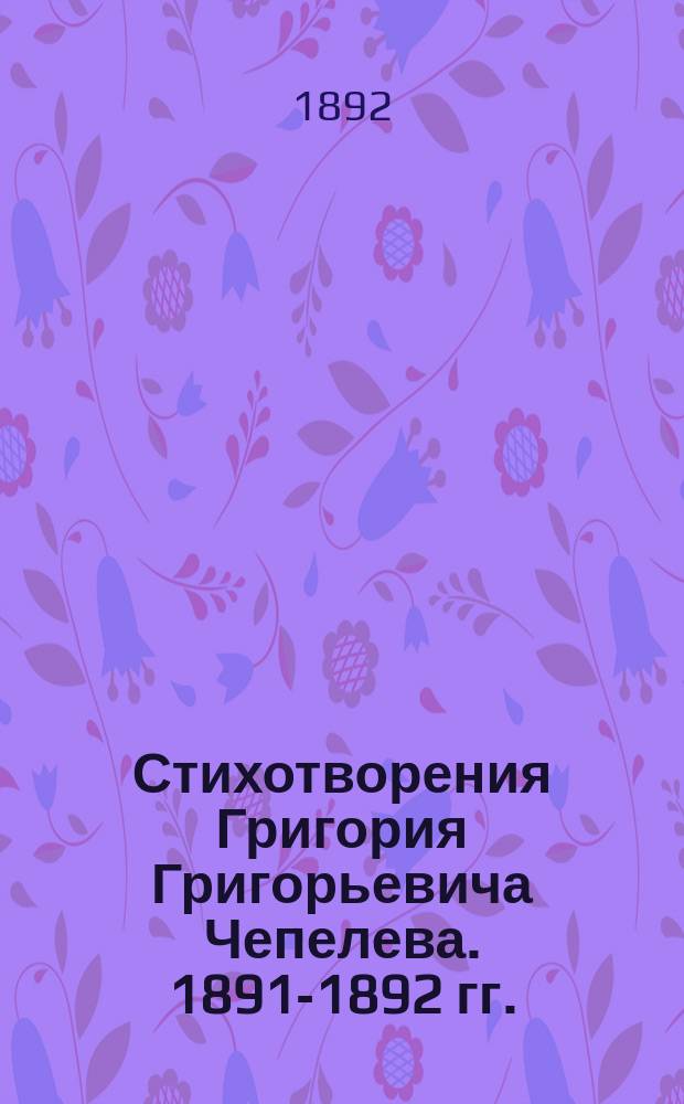 Стихотворения Григория Григорьевича Чепелева. 1891-1892 гг.