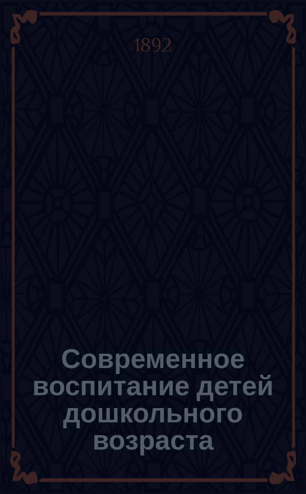 Современное воспитание детей дошкольного возраста : Критич. этюд