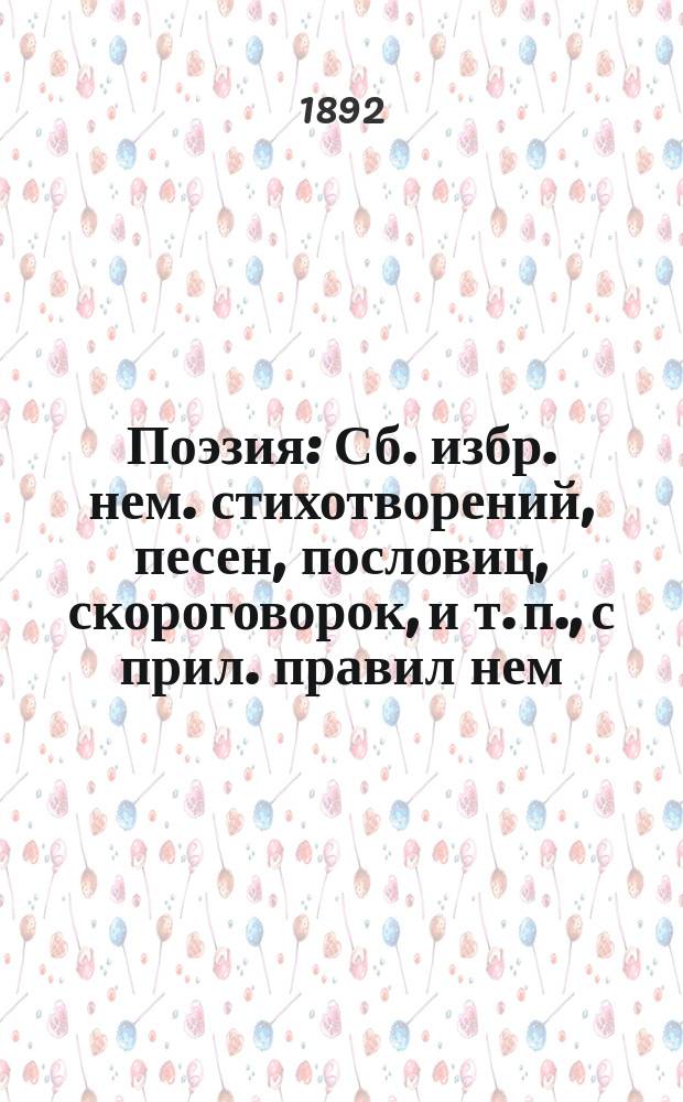 Поэзия : Сб. избр. нем. стихотворений, песен, пословиц, скороговорок, и т. п., с прил. правил нем. стихосложения и крат. жизнеописаний выдающихся нем. поэтов